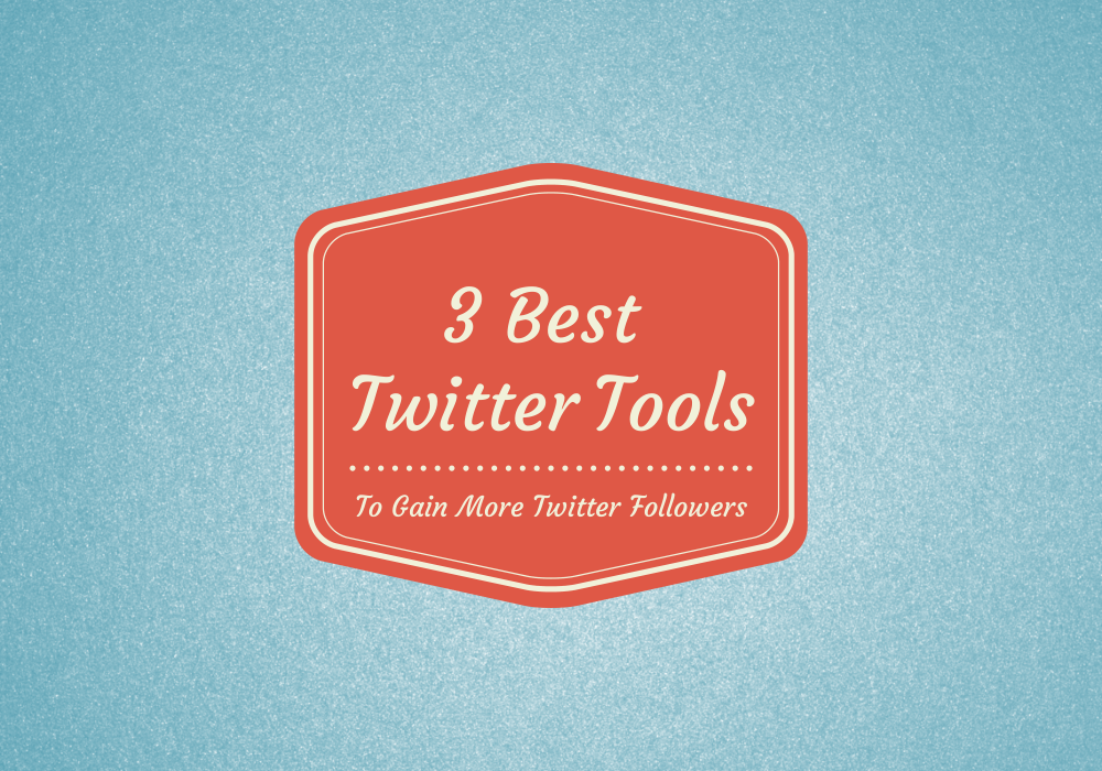 3 Best Tools to Gain more Twitter Followers